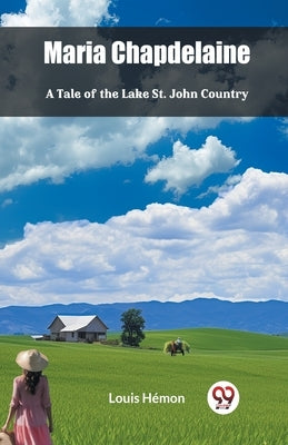 Maria Chapdelaine A Tale Of The Lake St. John Country by Hemon, Louis