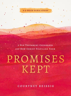 Promises Kept: 5 Old Testament Covenants and How Christ Fulfilled Them (6-Week Bible Study) by Reissig, Courtney