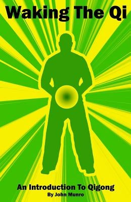 Waking The Qi: An Introduction To Qigong by Munro, John