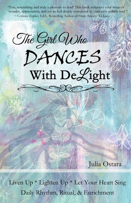 The Girl Who Dances With Delight: Liven Up, Lighten Up, Let Your Heart Sing Daily Rhythm, Ritual, & Enrichment Dance with Delight by Ostara, Jules