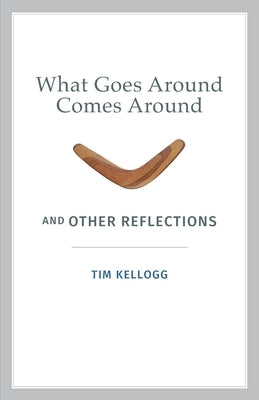 What Goes Around Comes Around And Other Reflections by Kellogg, Tim