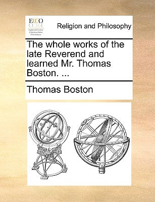 The whole works of the late Reverend and learned Mr. Thomas Boston. ... by Boston, Thomas