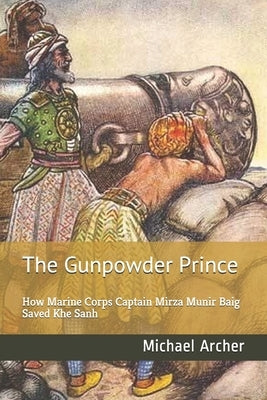 The Gunpowder Prince: How Marine Corps Captain Mirza Munir Baig Saved Khe Sanh by Archer, Michael