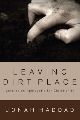 Leaving Dirt Place: Love as an Apologetic for Christianity by Haddad, Jonah