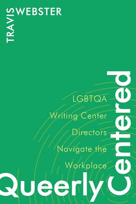 Queerly Centered: Lgbtqa Writing Center Directors Navigate the Workplace by Webster, Travis
