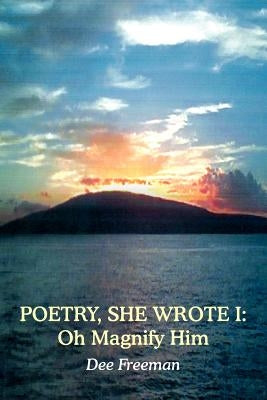 Poetry, She Wrote I: Oh Magnify Him by Freeman, Dee