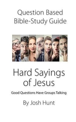 Question-based Bible Study Guide -- Hard Sayings of Jesus: Good Questions Have Groups Talking by Hunt, Josh