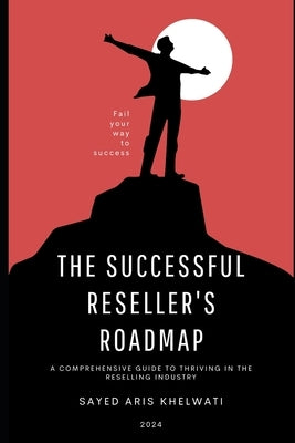 The Successful Reseller's Roadmap: A Comprehensive Guide to Thriving in the Reselling Industry Reseller's Guide Become A Successful Reseller by Khelwati, Sayed Aris