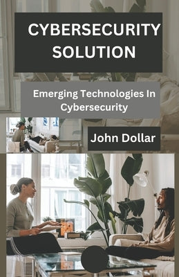 Cybersecurity Solution: Emerging Technologies in Cybersecurity by Dollar, John