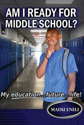 Am I Ready For Middle School?: My Education...future...life! by Eneli, Madu