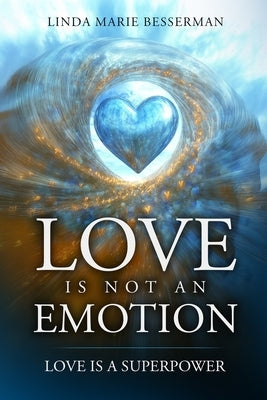 Love is Not an Emotion: Love is a Superpower by Besserman, Linda Marie