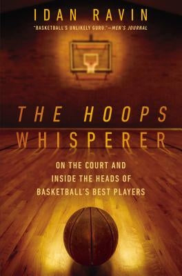 The Hoops Whisperer: On the Court and Inside the Heads of Basketball's Best Players by Ravin, Idan