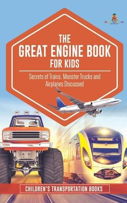 The Great Engine Book for Kids: Secrets of Trains, Monster Trucks and Airplanes Discussed Children's Transportation Books by Baby Professor