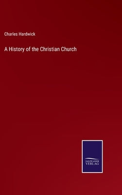 A History of the Christian Church by Hardwick, Charles
