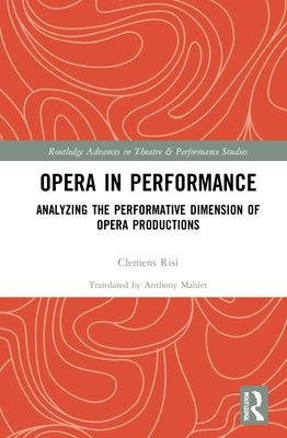 Opera in Performance: Analyzing the Performative Dimension of Opera Productions by Risi, Clemens