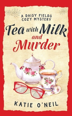 Tea with Milk and Murder: A Daisy Fields Cozy Mystery by O'Neil, Katie