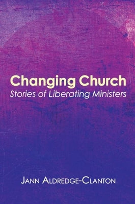 Changing Church: Stories of Liberating Ministers by Aldredge-Clanton, Jann