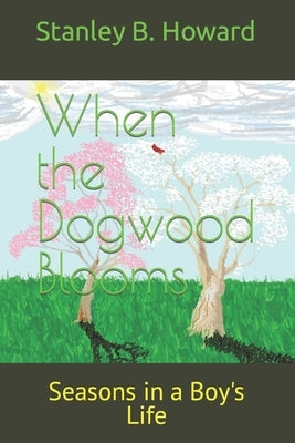 When the Dogwood Blooms: Seasons in a Boy's Life by Howard, Stanley B.