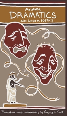 Aristotle DRAMATICS: also known as POETICS by Scott, Gregory L.