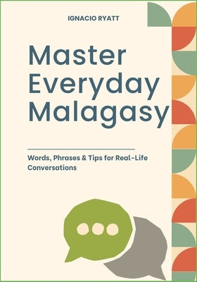 Master Everyday Malagasy: Words, Phrases & Tips for Real-Life Conversations by Ryatt, Ignacio