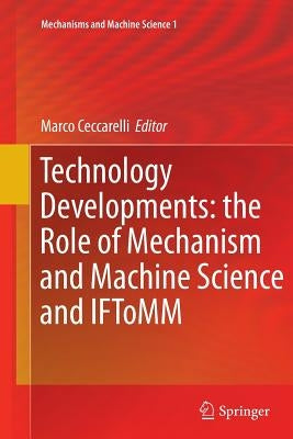 Technology Developments: The Role of Mechanism and Machine Science and Iftomm by Ceccarelli, Marco
