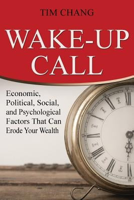 Wake-Up Call: Economic, Political, Social, and Psychological Factors That Can Erode Your Wealth by Chang, Tim