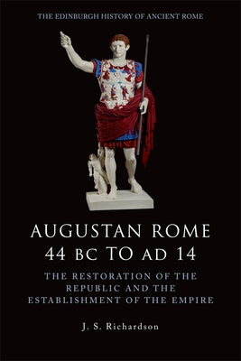 Augustan Rome 44 BC to Ad 14: The Restoration of the Republic and the Establishment of the Empire by Richardson, J. S.