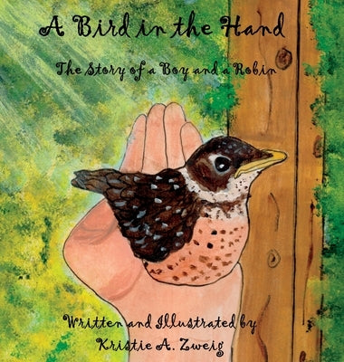A Bird in the Hand: The Story of a Boy and a Robin by Zweig, Kristie A.