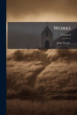Works: With The Last Corrections Of The Author; Volume 8 by Wesley, John