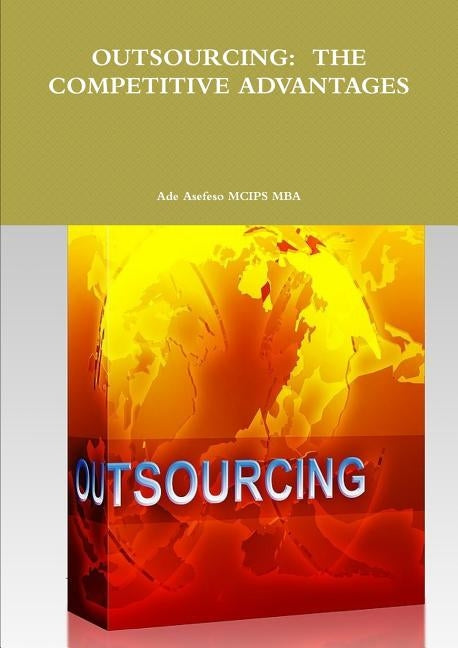 Outsourcing: The Competitive Advantages by Asefeso McIps Mba, Ade
