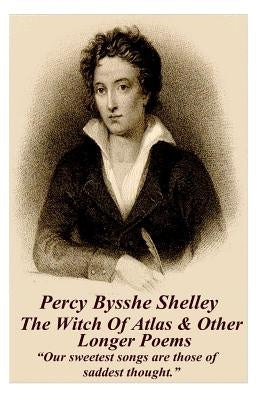 Percy Bysshe Shelley - The Witch Of Atlas & Other Longer Poems: "Our sweetest songs are those of saddest thought." by Shelley, Percy Bysshe