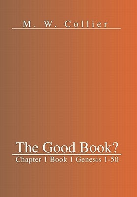 The Good Book: Chapter 1 Book 1 Genesis 1-50 by Collier, M. W.