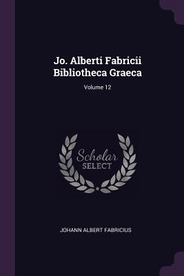 Jo. Alberti Fabricii Bibliotheca Graeca; Volume 12 by Fabricius, Johann Albert
