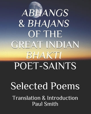 Abhangs & Bhajans of the Great Indian Bhakti Poet-Saints: Selected Poems by Smith, Paul