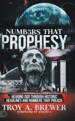 Numbers That Prophesy: Hearing God through Historic Headlines and Numbers That Preach by Brewer, Troy A.
