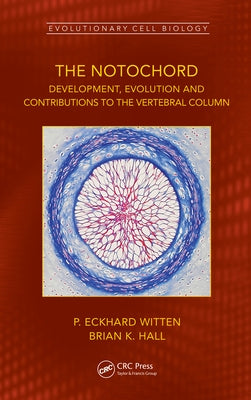 The Notochord: Development, Evolution and contributions to the vertebral column by Witten, P. Eckhard