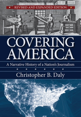 Covering America: A Narrative History of a Nation's Journalism by Daly, Christopher B.
