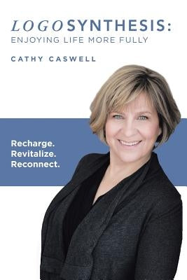 Logosynthesis: Enjoying Life More Fully: Recharge. Revitalize. Reconnect. by Caswell, Cathy