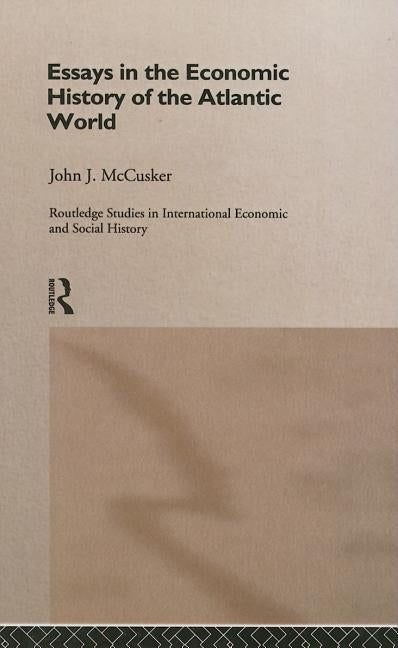 Essays in the Economic History of the Atlantic World by McCusker, John