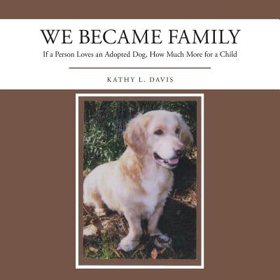 We Became Family: If a Person Loves an Adopted Dog, How Much More for a Child by Davis, Kathy