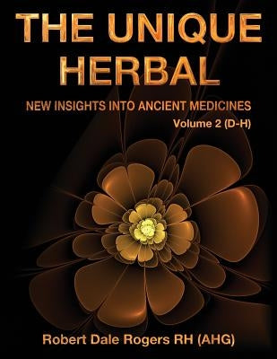 The Unique Herbal - Volume 2 (D-H): New Insights into Ancient Medicines by Rogers Rh, Robert Dale