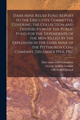 Darr Mine Relief Fund Report to the Executive Committee, Covering the Collection and Distribution of the Public Fund for the Dependents of the Men Kil by Darr Mine Relief Committee