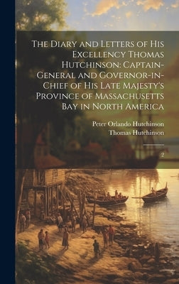 The Diary and Letters of His Excellency Thomas Hutchinson: Captain-general and Governor-in-chief of his Late Majesty's Province of Massachusetts Bay i by Hutchinson, Thomas