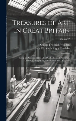 Treasures of Art in Great Britain: Being an Account of the Chief Collections of Paintings, Drawings, Sculptures, Illuminated Mss., &c. &c; Volume 2 by Eastlake, Lady Elizabeth Rigby