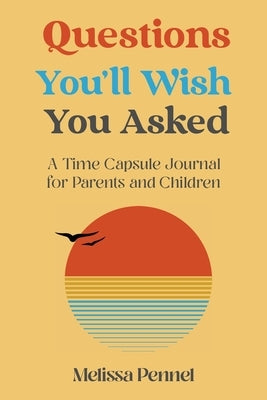 Questions You'll Wish You Asked: A Time Capsule Journal for Parents and Children by Pennel, Melissa