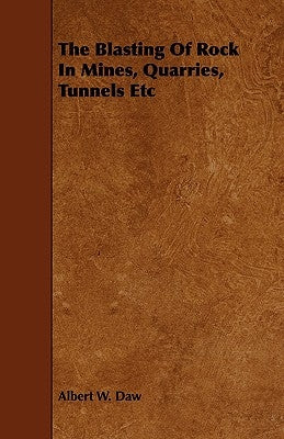 The Blasting Of Rock In Mines, Quarries, Tunnels Etc by Daw, Albert W.