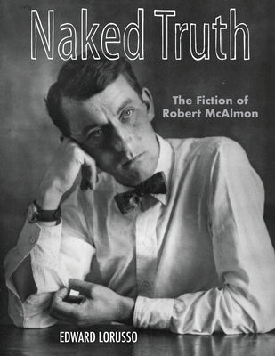 Naked Truth: The Fiction of Robert McAlmon by Lorusso, Edward