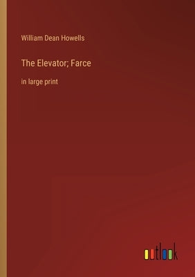 The Elevator; Farce: in large print by Howells, William Dean