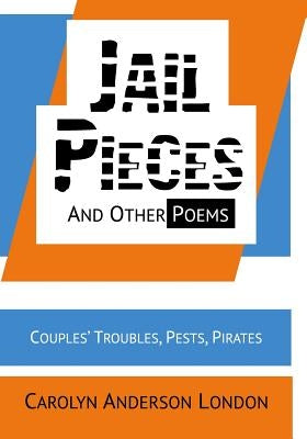 Jail Pieces and Other Poems: Couples' Troubles, Pests, Pirates by London, Carolyn Anderson