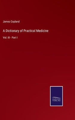 A Dictionary of Practical Medicine: Vol. III - Part I by Copland, James